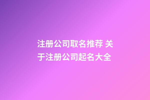 注册公司取名推荐 关于注册公司起名大全-第1张-公司起名-玄机派